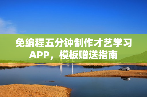 免编程五分钟制作才艺学习APP，模板赠送指南