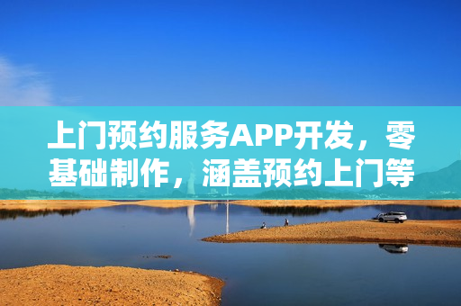 上门预约服务APP开发，零基础制作，涵盖预约上门等功能