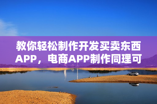 教你轻松制作开发买卖东西APP，电商APP制作同理可施之道