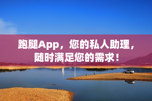 跑腿App，您的私人助理，随时满足您的需求！