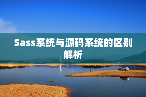 Sass系统与源码系统的区别解析