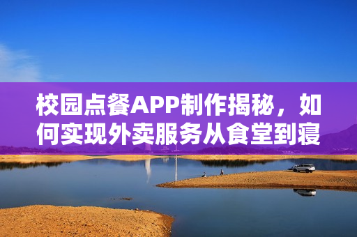 校园点餐APP制作揭秘，如何实现外卖服务从食堂到寝室，日订千单！