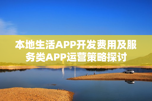 本地生活APP开发费用及服务类APP运营策略探讨