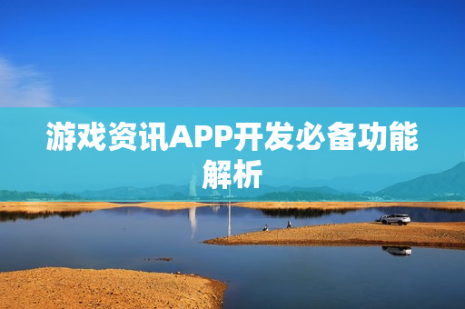 游戏资讯APP开发必备功能解析