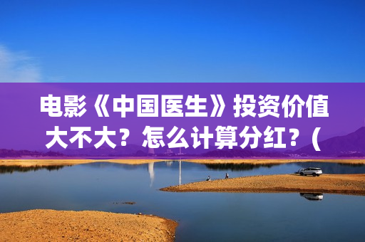 电影《中国医生》投资价值大不大？怎么计算分红？(电影中国医生免费观看完整版)