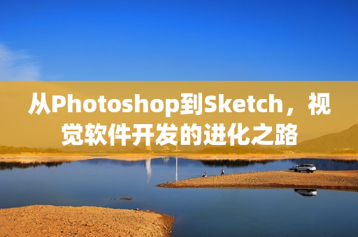 从Photoshop到Sketch，视觉软件开发的进化之路