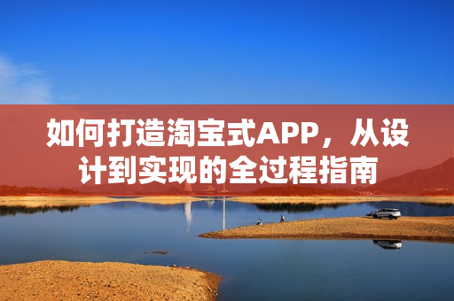如何打造淘宝式APP，从设计到实现的全过程指南