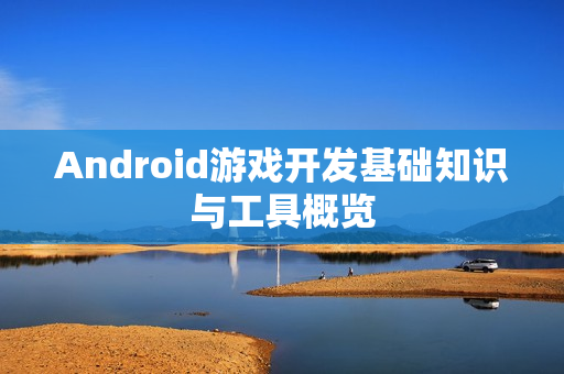 Android游戏开发基础知识与工具概览