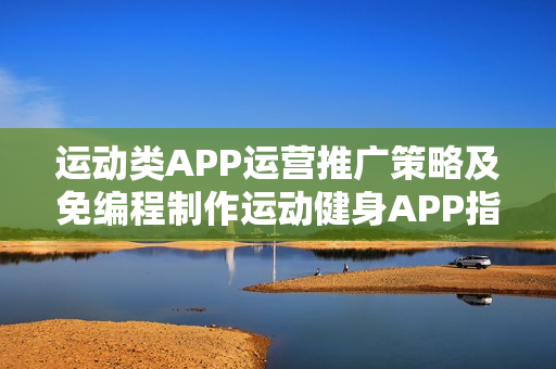 运动类APP运营推广策略及免编程制作运动健身APP指南