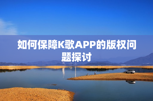 如何保障K歌APP的版权问题探讨