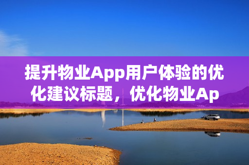 提升物业App用户体验的优化建议标题,优化物业App,提升用户体验的策略与方案。 提升物业App用户体验的优化建议标题,优化物业App,提升用户体验的策略与方案。