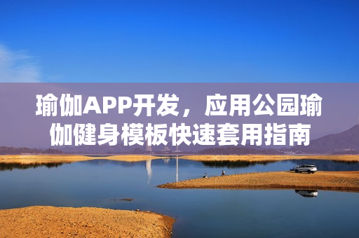 瑜伽APP开发，应用公园瑜伽健身模板快速套用指南