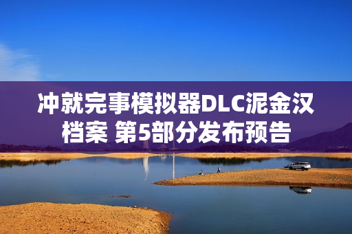 冲就完事模拟器DLC泥金汉档案 第5部分发布预告