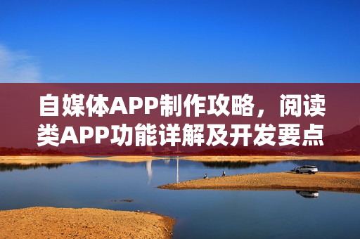 自媒体APP制作攻略，阅读类APP功能详解及开发要点解析