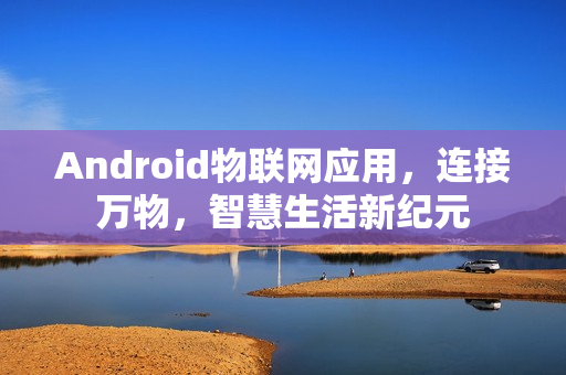 Android物联网应用，连接万物，智慧生活新纪元