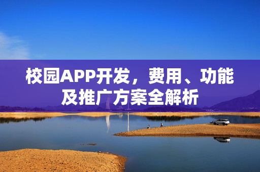 校园APP开发,费用、功能及推广方案全解析 校园APP开发,费用、功能及推广方案全解析