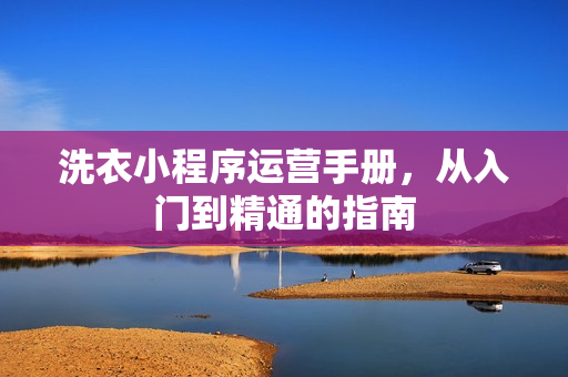 洗衣小程序运营手册，从入门到精通的指南