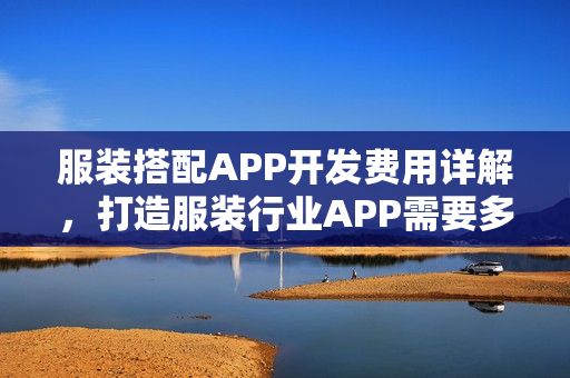 服装搭配APP开发费用详解，打造服装行业APP需要多少钱？