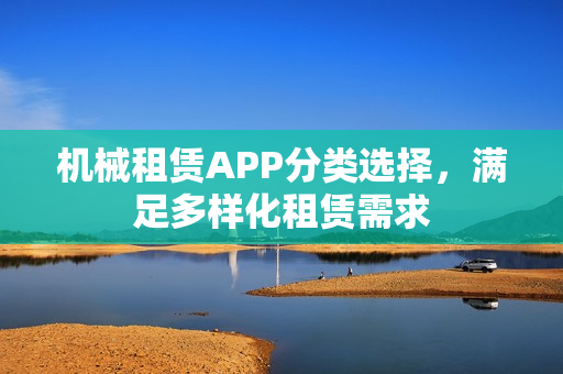 机械租赁APP分类选择，满足多样化租赁需求