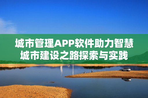 城市管理APP软件助力智慧城市建设之路探索与实践