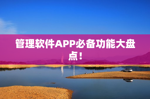 管理软件APP必备功能大盘点! 管理软件APP必备功能大盘点!