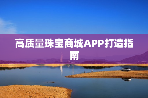 高质量珠宝商城APP打造指南