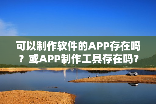 可以制作软件的APP存在吗？或APP制作工具存在吗？
