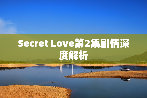 Secret Love第2集剧情深度解析