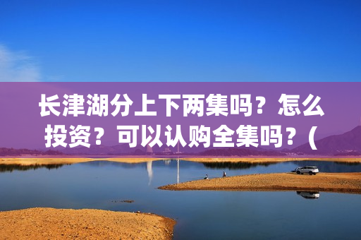 长津湖分上下两集吗？怎么投资？可以认购全集吗？(长津湖 上下两部)