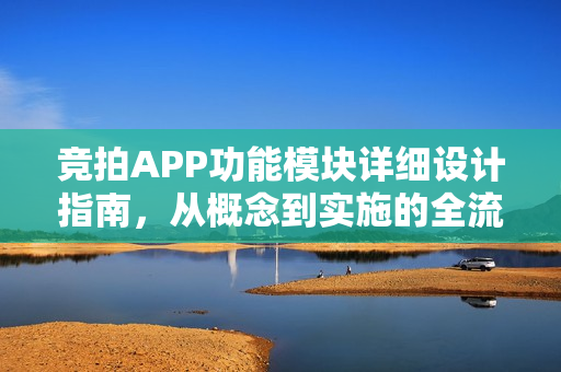 竞拍APP功能模块详细设计指南，从概念到实施的全流程解析