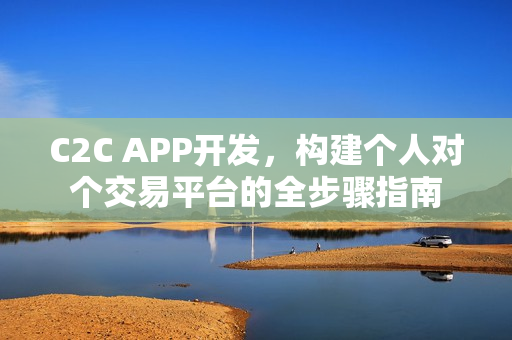 C2C APP开发，构建个人对个交易平台的全步骤指南