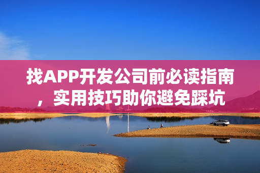 找APP开发公司前必读指南，实用技巧助你避免踩坑