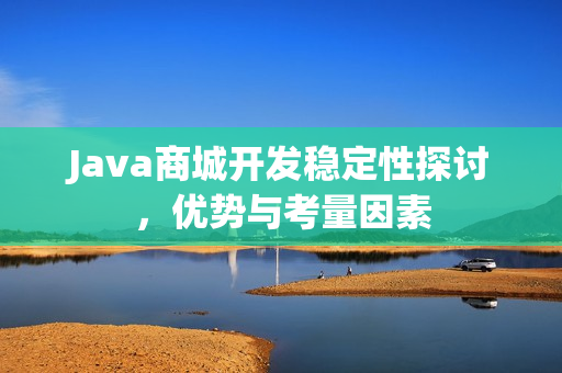 Java商城开发稳定性探讨，优势与考量因素