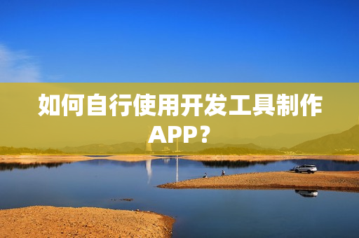 如何自行使用开发工具制作APP？