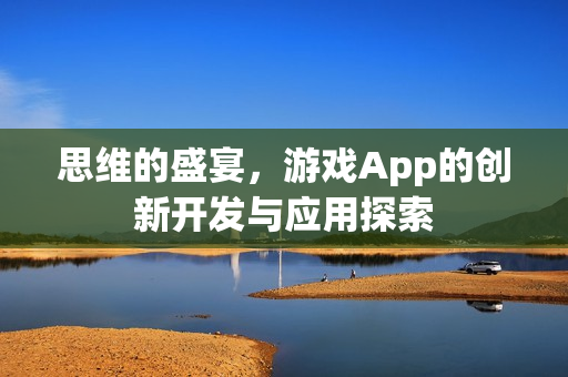 思维的盛宴，游戏App的创新开发与应用探索