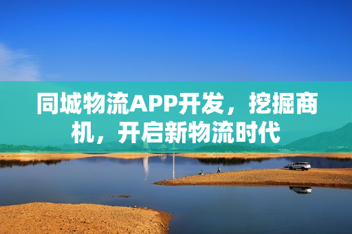 同城物流APP开发，挖掘商机，开启新物流时代