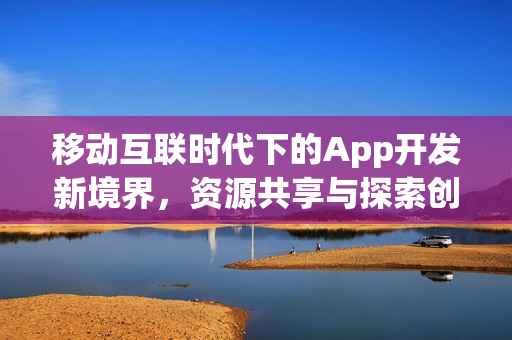 移动互联时代下的App开发新境界，资源共享与探索创新