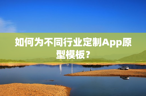 如何为不同行业定制App原型模板？