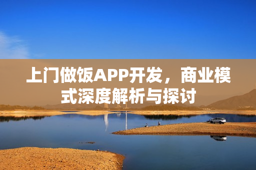 上门做饭APP开发，商业模式深度解析与探讨