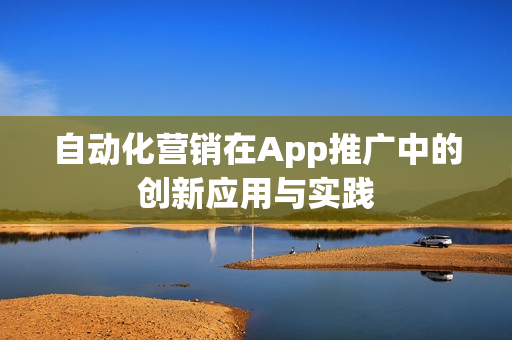 自动化营销在App推广中的创新应用与实践