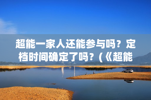 超能一家人还能参与吗？定档时间确定了吗？(《超能一家人》)