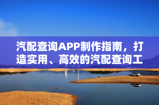 汽配查询APP制作指南,打造实用、高效的汽配查询工具 汽配查询APP制作指南,打造实用、高效的汽配查询工具