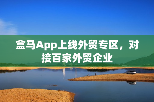 盒马App上线外贸专区，对接百家外贸企业