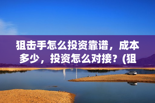 狙击手怎么投资靠谱，成本多少，投资怎么对接？(狙击手怎么赚金条)