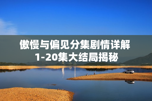 傲慢与偏见分集剧情详解 1-20集大结局揭秘