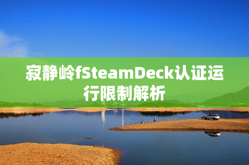 寂静岭fSteamDeck认证运行限制解析