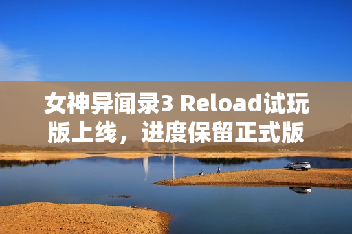 女神异闻录3 Reload试玩版上线,进度保留正式版 女神异闻录3 Reload试玩版上线,进度保留正式版