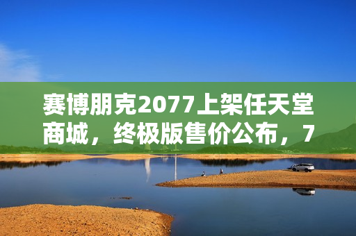 赛博朋克2077上架任天堂商城，终极版售价公布，70美元