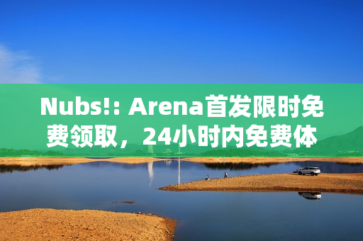 Nubs!: Arena首发限时免费领取，24小时内免费体验！