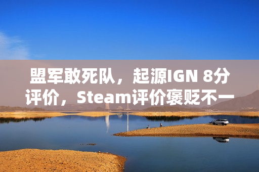 盟军敢死队，起源IGN 8分评价，Steam评价褒贬不一的游戏体验揭秘